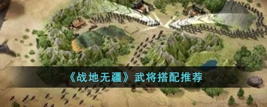 战地无疆武将怎么搭配 武将搭配推荐大全