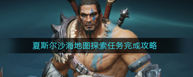 暗黑破坏神不朽夏斯尔沙海地图探索任务怎么完成 夏斯尔沙海地图探索任务完成攻略