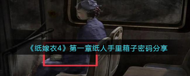 纸嫁衣4第一章纸人手里箱子密码是什么 第一章纸人手里箱子密码分享