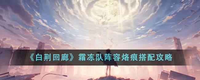 白荆回廊霜冻队阵容烙痕怎么搭配白荆回廊霜冻队阵容烙痕搭配攻略