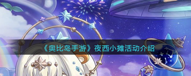 奥比岛手游夜西小摊活动是什么 夜西小摊活动介绍