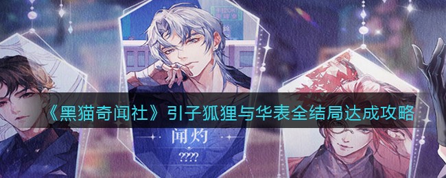 黑猫奇闻社引子狐狸与华表全结局怎么样 黑猫奇闻社引子狐狸与华表全结局达成攻略