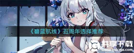 碧蓝航线五周年选择什么好-碧蓝航线五周年选择推荐2023