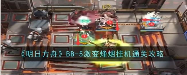明日方舟BB 5激变烽烟怎么挂机通关 通关攻略