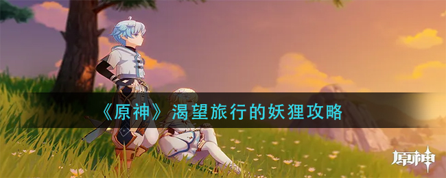 原神渴望旅行的妖狸任务怎么做 渴望旅行的妖狸攻略