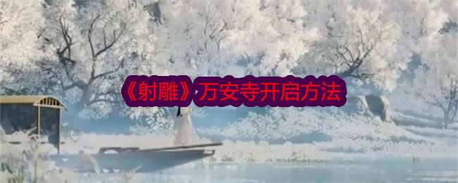 射雕万安寺怎么开启 万安寺开启方法