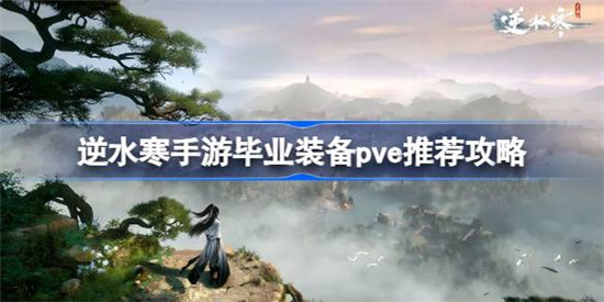 逆水寒手游pve毕业装备选什么好逆水寒手游毕业装备pve选择建议