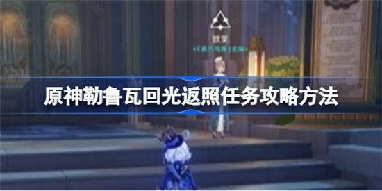 原神勒鲁瓦回光返照任务该怎么做原神勒鲁瓦回光返照任务攻略