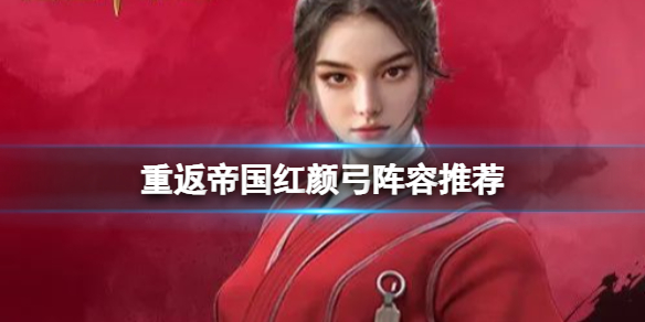 重返帝国红颜弓阵容推荐 重返帝国红颜弓怎么玩