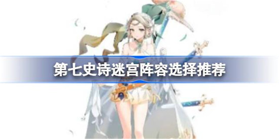 第七史诗迷宫阵容该怎么选择第七史诗迷宫阵容选择建议
