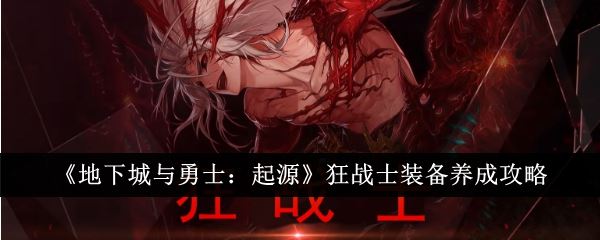 地下城与勇士起源狂战士装备怎么养成 狂战士装备养成攻略