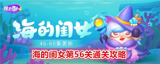 保卫萝卜4海的闺女第56关攻略 海的闺女第56关怎么过关图文