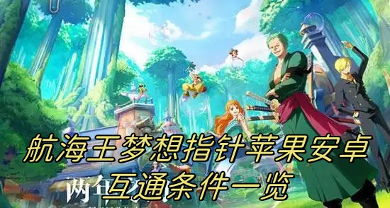 航海王梦想指针苹果安卓互通吗 航海王梦想中还真苹果安卓互通条件说明