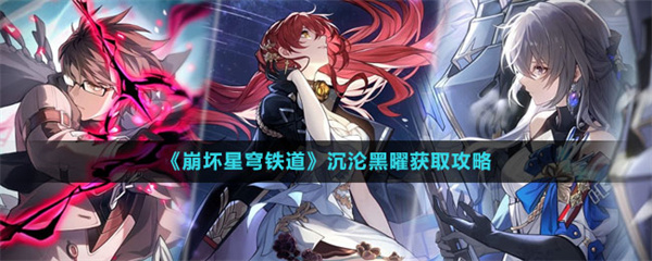 崩坏星穹铁道沉沦黑曜怎么获取-沉沦黑曜获取攻略
